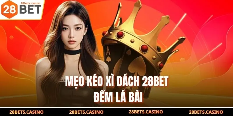 Mẹo kéo Xì Dách 28BET đếm lá bài